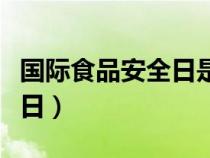 國(guó)際食品安全日是幾月幾日（安全日是幾月幾日）
