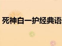 死神白一護(hù)經(jīng)典語(yǔ)錄(死神白一護(hù)出場(chǎng)集數(shù)) 死神白一護(hù)經(jīng)典語(yǔ)錄(死神白一護(hù)出場(chǎng)集數(shù))