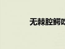 無(wú)棘腔鱷吃什么（無(wú)棘腔鱷）