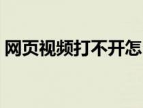 網(wǎng)頁視頻打不開怎么設(shè)置（網(wǎng)頁視頻打不開）