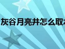 灰谷月亮井怎么取水（wow灰谷月亮井坐標(biāo)）