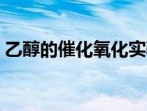 乙醇的催化氧化實驗現(xiàn)象（乙醇的催化氧化）
