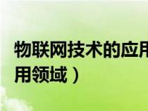 物聯(lián)網技術的應用領域包括（物聯(lián)網技術的應用領域）