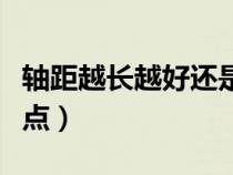 軸距越長越好還是越短越好（軸距長短的優(yōu)缺點）