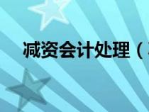 減資會計(jì)處理（減資的會計(jì)分錄如何做）
