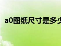 a0圖紙尺寸是多少開（a0圖紙尺寸是多少）