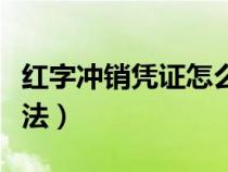 紅字沖銷憑證怎么做（紅字沖銷憑證具體的做法）