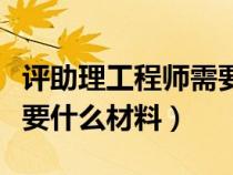評(píng)助理工程師需要花多少錢（評(píng)助理工程師需要什么材料）