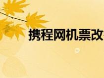 攜程網(wǎng)機(jī)票改簽流程(攜程網(wǎng)機(jī)票) 攜程網(wǎng)機(jī)票改簽流程(攜程網(wǎng)機(jī)票)