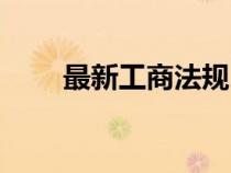 最新工商法規(guī)（工商法律法規(guī)大全）