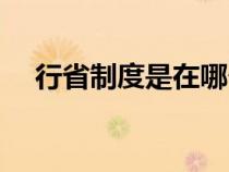 行省制度是在哪個(gè)朝代建立（行省制度）