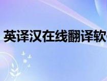 英譯漢在線翻譯軟件（英譯漢在線翻譯文章）