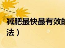 減肥最快最有效的辦法（減肥的最好最快的方法）