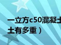 一立方c50混凝土是多少噸（一立方C50混凝土有多重）