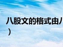 八股文的格式由八個(gè)部分組成（八股文的格式）