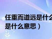 任重而道遠(yuǎn)是什么意思形容什么（任重而道遠(yuǎn)是什么意思）