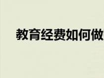 教育經(jīng)費(fèi)如何做賬(教育經(jīng)費(fèi)會(huì)計(jì)分錄) 教育經(jīng)費(fèi)如何做賬(教育經(jīng)費(fèi)會(huì)計(jì)分錄)