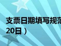 支票日期填寫規(guī)范樣本（支票日期的填寫方法20日）