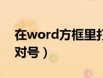 在word方框里打?qū)μ?hào)(word文檔方框里打?qū)μ?hào)) 在word方框里打?qū)μ?hào)(word文檔方框里打?qū)μ?hào))