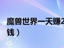 魔獸世界一天賺200（魔獸世界一天能賺多少錢）