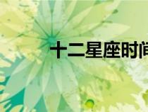 十二星座時間表（十二星座時間）