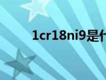 1cr18ni9是什么材質(zhì)（1cr18ni9）