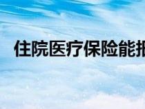 住院醫(yī)療保險能報銷多少（住院醫(yī)療保險）