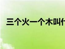 三個(gè)火一個(gè)木叫什么名字（三個(gè)火一個(gè)木）