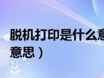 脫機打印是什么意思?。摍C使用打印機什么意思）