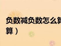 負數(shù)減負數(shù)怎么算不加括號（負數(shù)減負數(shù)怎么算）