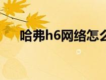 哈弗h6網(wǎng)絡(luò)怎么續(xù)費(fèi)(哈佛h6怎么樣) 哈弗h6網(wǎng)絡(luò)怎么續(xù)費(fèi)(哈佛h6怎么樣)