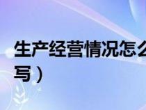 生產(chǎn)經(jīng)營(yíng)情況怎么寫范文(生產(chǎn)經(jīng)營(yíng)情況怎么寫) 生產(chǎn)經(jīng)營(yíng)情況怎么寫范文(生產(chǎn)經(jīng)營(yíng)情況怎么寫)