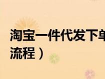 淘寶一件代發(fā)下單發(fā)貨流程（淘寶網(wǎng)一件代發(fā)流程）