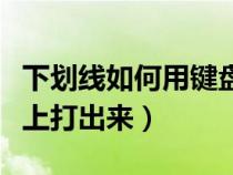 下劃線如何用鍵盤打出來(lái)（下劃線怎么在鍵盤上打出來(lái)）