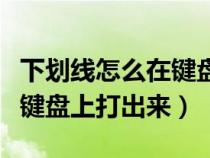 下劃線怎么在鍵盤上打出來(lái)的（下劃線怎么在鍵盤上打出來(lái)）