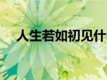 人生若如初見什么意思（人生如若初見）
