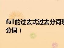 fall的過去式過去分詞現(xiàn)在分詞和詞義（fall的過去式及過去分詞）