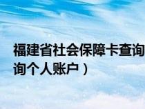 福建省社會(huì)保障卡查詢個(gè)人賬戶金額(福建省社會(huì)保障卡查詢個(gè)人賬戶) 福建省社會(huì)保障卡查詢個(gè)人賬戶金額(福建省社會(huì)保障卡查詢個(gè)人賬戶)