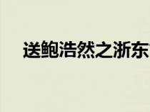 送鮑浩然之浙東古詩(shī)（送鮑浩然之浙東）