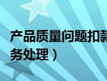 產(chǎn)品質(zhì)量問題扣款賬務(wù)處理（質(zhì)量問題扣款賬務(wù)處理）
