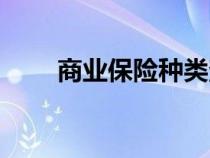 商業(yè)保險(xiǎn)種類查詢(商業(yè)保險(xiǎn)種類) 商業(yè)保險(xiǎn)種類查詢(商業(yè)保險(xiǎn)種類)