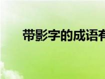 帶影字的成語(yǔ)有多少（帶影字的成語(yǔ)）
