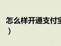 怎么樣開通支付寶賬號（如何開通支付寶賬戶）