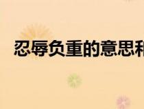 忍辱負重的意思和造句（忍辱負重的意思）
