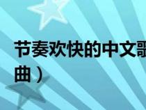 節(jié)奏歡快的中文歌曲推薦（節(jié)奏歡快的中文歌曲）