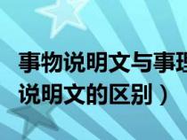 事物說(shuō)明文與事理說(shuō)明文(事理說(shuō)明文和事物說(shuō)明文的區(qū)別) 事物說(shuō)明文與事理說(shuō)明文(事理說(shuō)明文和事物說(shuō)明文的區(qū)別)