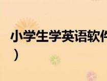 小學(xué)生學(xué)英語軟件排行榜(小學(xué)生學(xué)英語軟件) 小學(xué)生學(xué)英語軟件排行榜(小學(xué)生學(xué)英語軟件)