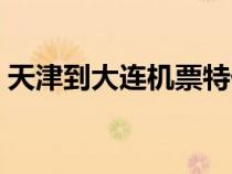天津到大連機票特價機票（天津到大連機票）