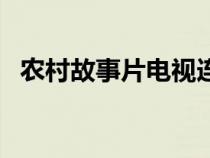 農(nóng)村故事片電視連續(xù)劇推薦（農(nóng)村故事片）