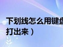 下劃線怎么用鍵盤輸入（下劃線怎么在鍵盤上打出來(lái)）